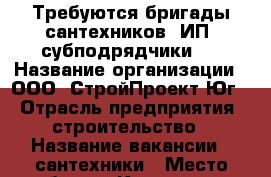 Требуются бригады сантехников (ИП, субподрядчики)  › Название организации ­ ООО “СтройПроект-Юг“ › Отрасль предприятия ­ строительство › Название вакансии ­ сантехники › Место работы ­ Краснодар › Подчинение ­ р - Краснодарский край, Краснодар г. Работа » Вакансии   . Краснодарский край,Краснодар г.